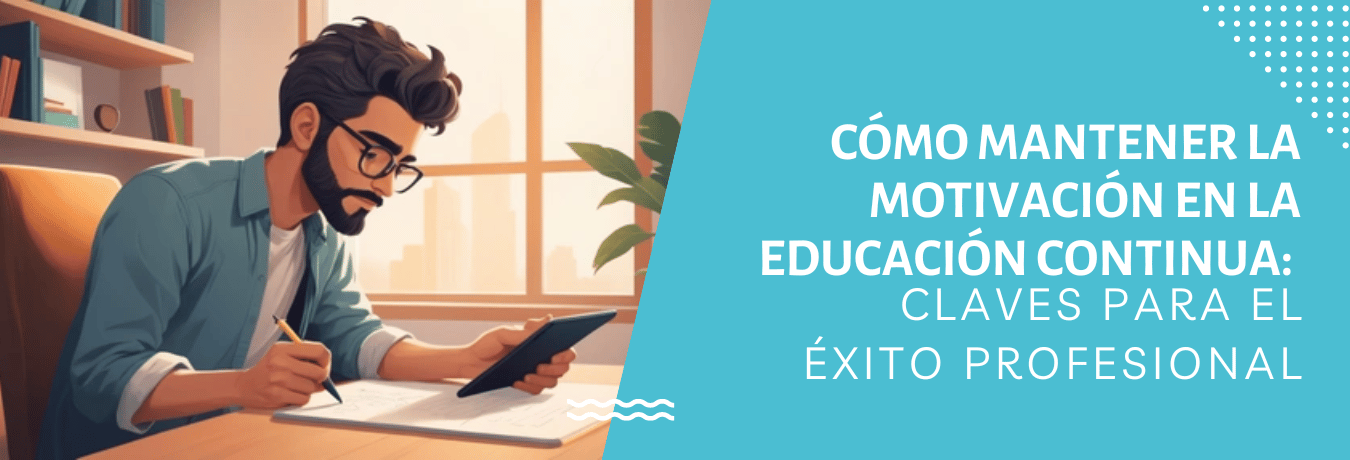 CÓMO MANTENER LA MOTIVACIÓN EN LA EDUCACIÓN CONTINUA:  CLAVES PARA EL ÉXITO PROFESIONAL